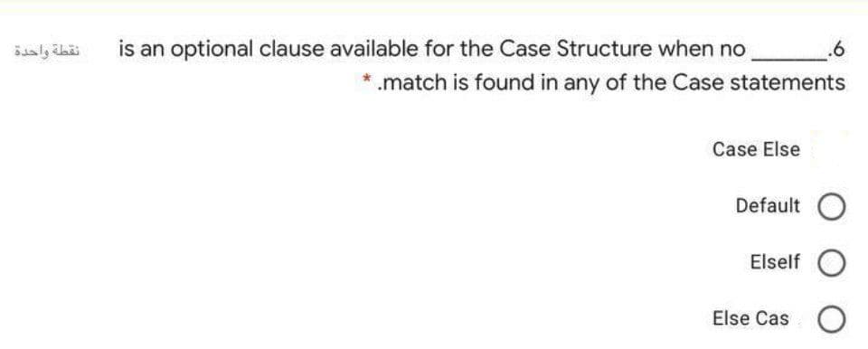 is an optional clause available for the Case Structure when no
* .match is found in any of the Case statements
Case Else
Default O
Elself
Else Cas O
