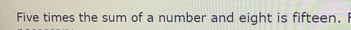 Five times the sum of a number and eight is fifteen. P