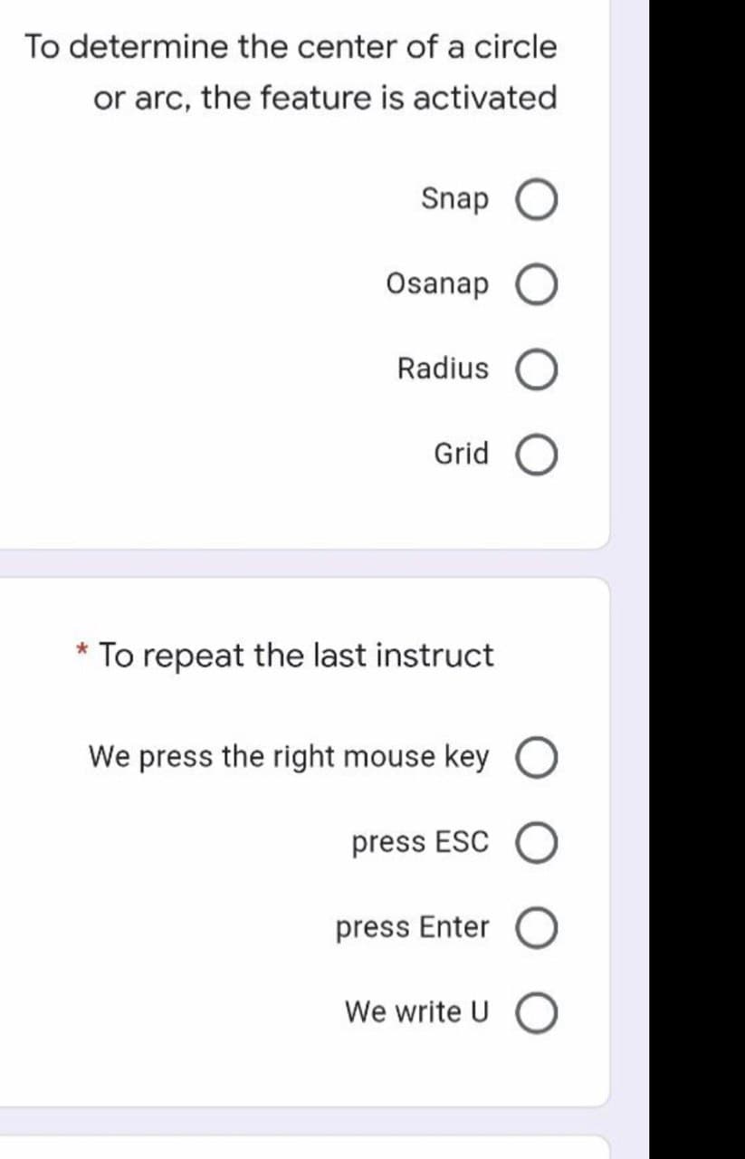 To determine the center of a circle
or arc, the feature is activated
Snap
Osanap
Radius
To repeat the last instruct
We press the right mouse key O
press ESC
press Enter
We write U O
Grid O