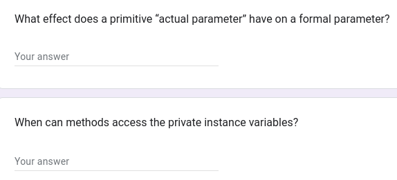 What effect does a primitive "actual parameter" have on a formal parameter?
Your answer
When can methods access the private instance variables?
Your answer