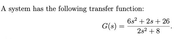 A system has the following transfer function:
6s2 + 2s + 26
G(s) =
2s2 + 8
