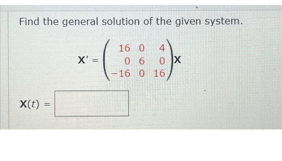 Find the general solution of the given system.
16 0
x(t) =
X' =
0 6
0 X
16 0 16