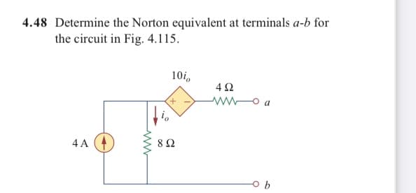 4.48 Determine the Norton equivalent at terminals a-b for
the circuit in Fig. 4.115.
10i,
wwo a
4 A
82
ww
