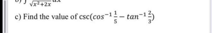 Vx2+2x
c) Find the value of csc(cos-1- tan-1)
