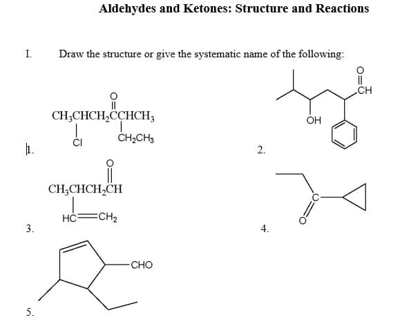 Aldehydes and Ketones: Structure and Reactions
I.
Draw the structure or give the systematic name of the following:
CH
CH;CHCH,CCHCH;
OH
CH2CH3
1.
CH;CHCH,CH
HC-
=CH2
3.
-CHO
5.
2.
