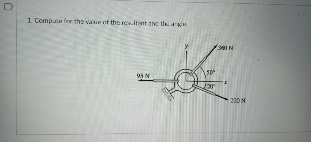 1. Compute for the value of the resultant and the angle.
y
360 N
50°
95 N
20°
220 N
