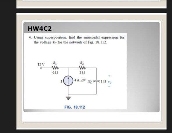 HW4C2
4. Using superposition, find the sinusoidal expression for
the voltage Ve for the network of Fig. 18.112.
12 V
4A 20
FIG. 18.112
