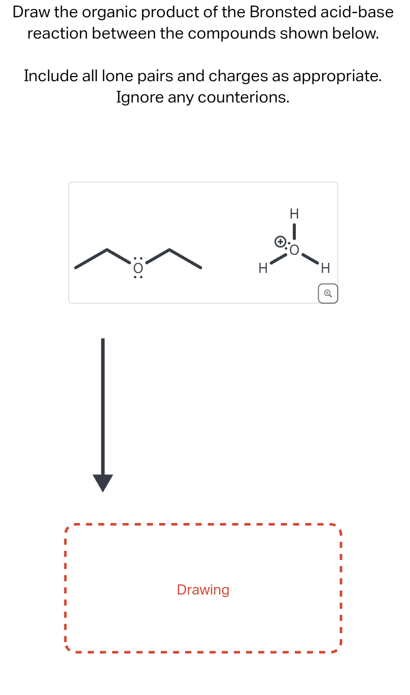 Draw the organic product of the Bronsted acid-base
reaction between the compounds shown below.
Include all lone pairs and charges as appropriate.
Ignore any counterions.
:O:
Drawing
Ä