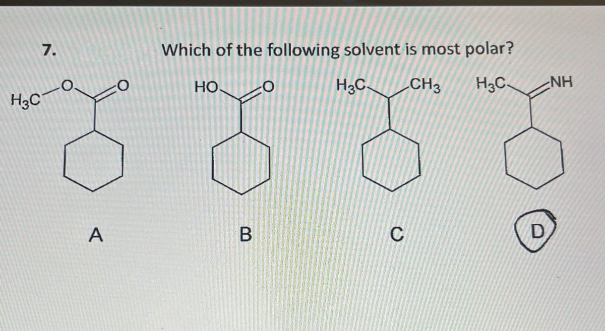 7.
H3C-0,
A
О
Which of the following solvent is most polar?
НО. 0
H3C.
CH3
H3C.
B
C
D
NH