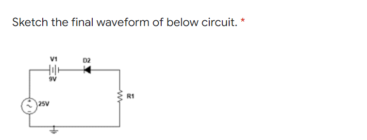 Sketch the final waveform of below circuit. *
V1
D2
9V
R1
25V
