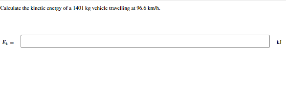 Calculate the kinetic energy of a 1401 kg vehicle travelling at 96.6 km/h.
Ek =
kJ
