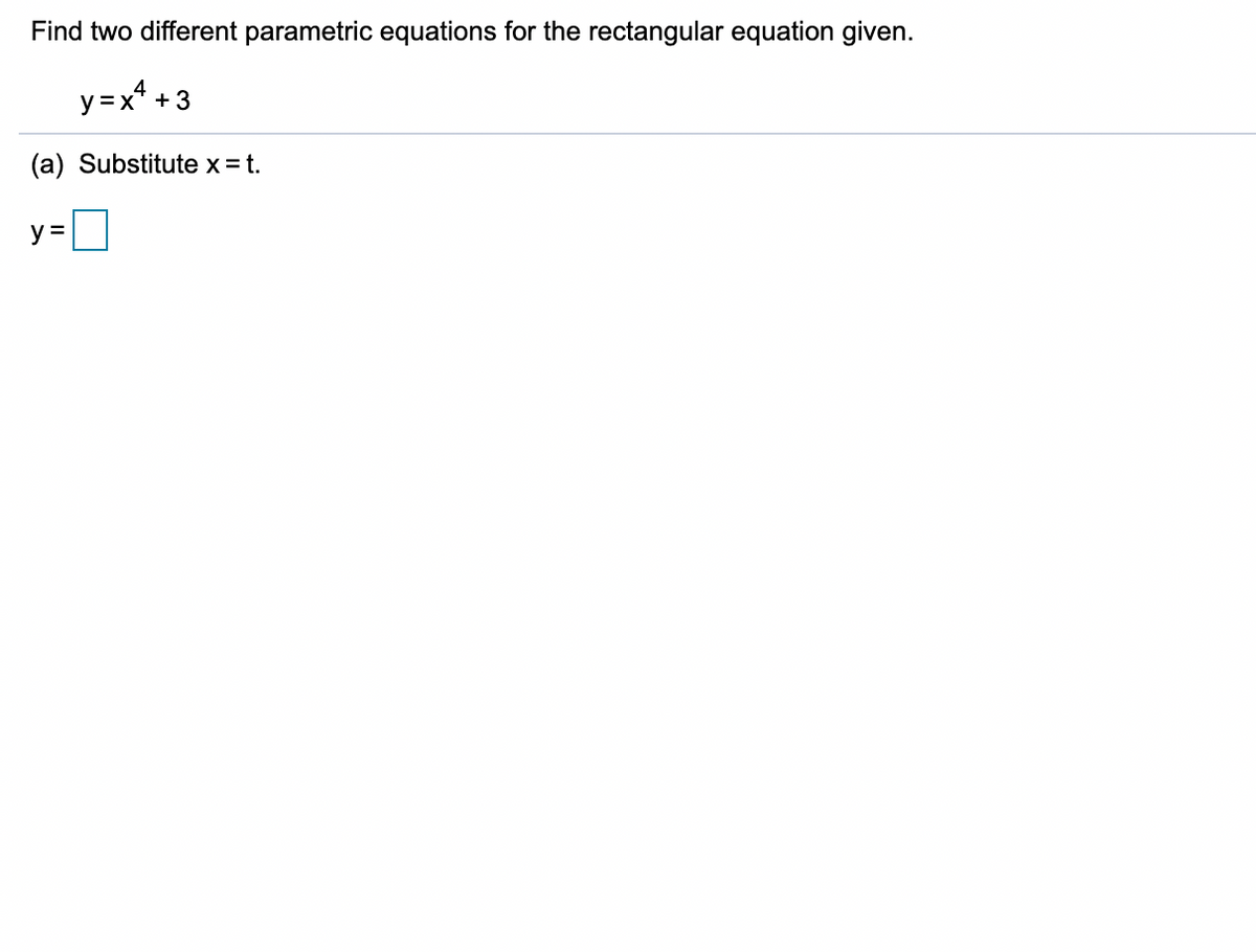 Find two different parametric equations for the rectangular equation given.
y=x*
+ 3
(a) Substitute x = t.
y =
