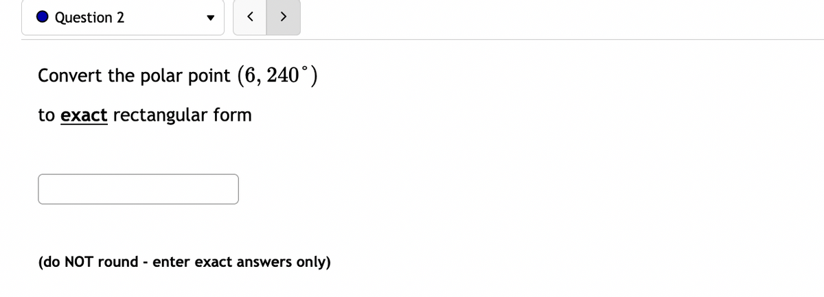 Question 2
>
Convert the polar point (6, 240°)
to exact rectangular form
(do NOT round - enter exact answers only)
