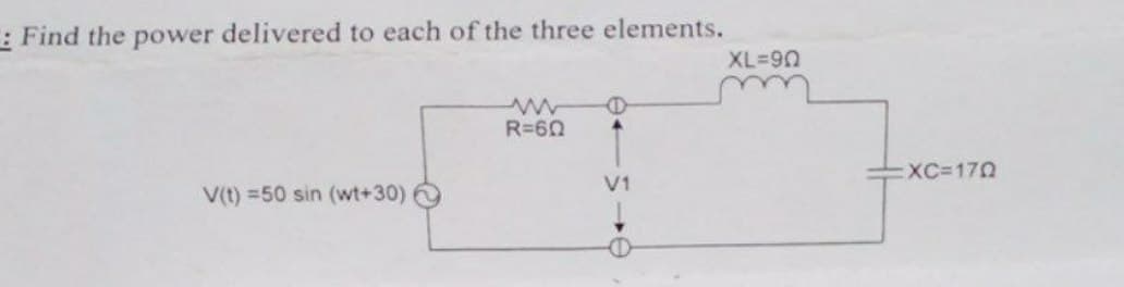 Find the power delivered to each of the three elements.
www
R=60
V1
V(t) =50 sin (wt+30)
XL=90
:XC=170