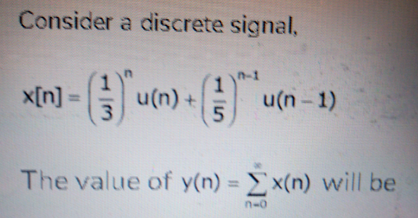 Consider a discrete signal,
n-1
x[n] =
u(n) +
3.
A u(n- 1)
%3D
The value of y(n) = E x(n) will be
%3D
n-0
