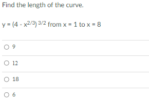 Find the length of the curve.
y = (4 - x2/3) 3/2 from x = 1 to x = 8
O 9
O 12
O 18
6
