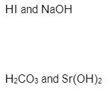 HI and NaOH
H2CO3 and Sr(OH)2
