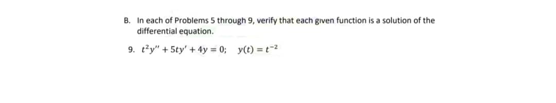 B. In each of Problems 5 through 9, verify that each given function is a solution of the
differential equation.
9. t?y" + 5ty' + 4y = 0; y(t) = t-2

