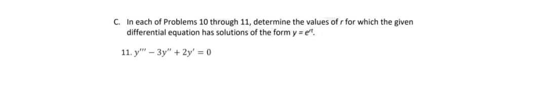 C. In each of Problems 10 through 11, determine the values of r for which the given
differential equation has solutions of the form y = et.
11. y" – 3y" + 2y' = 0
