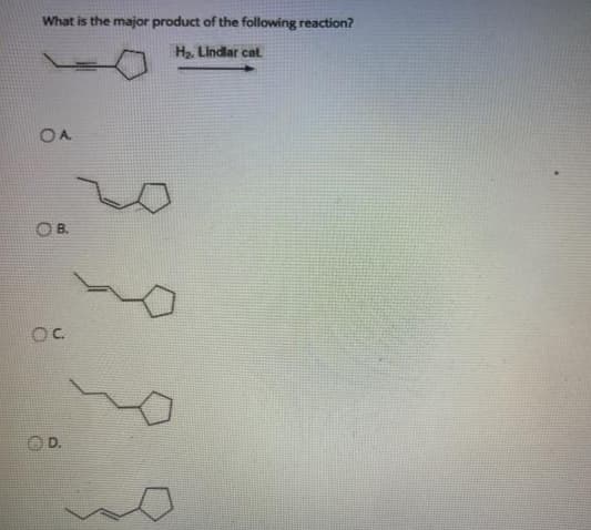 What is the major product of the following reaction?
H2. Lindlar cat
OA
O B.
OC.
D.
