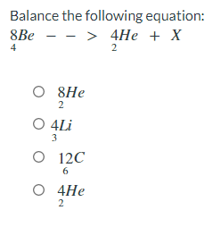 Balance the following equation:
8Bе — — > 4Не + X
4
2
O 8He
2
O 4Li
3
О 12С
6
О 4Не
