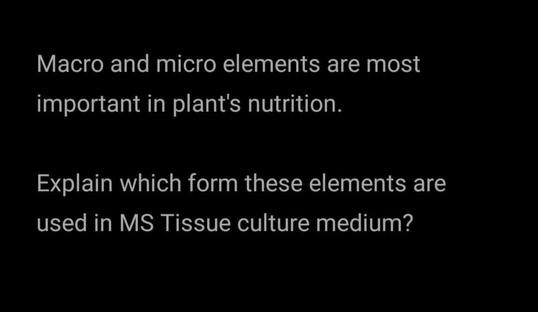 Macro and micro elements are most
important in plant's nutrition.
Explain which form these elements are
used in MS Tissue culture medium?
