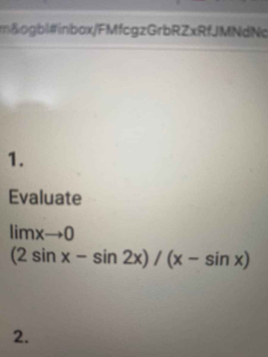 m&ogbl@inbox/FMfcgzGrbRZxRfJMNdNe
1.
Evaluate
limx→0
(2 sin x - sin 2x)/(x − sin x)
2.