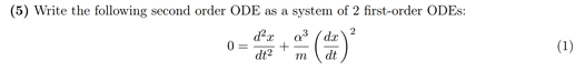 (5) Write the following second order ODE as a system of 2 first-order ODES:
2
0=
d²₂
'I
+
dt² m
a³ da
dt
(1)