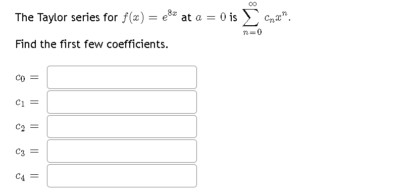 The Taylor series for f(x) = e³ at a = 0 is Σ
=
C
n=
Find the first few coefficients.
CO
C1 =
€2
||
C3 =
C4 =