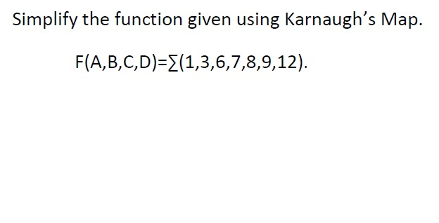 Simplify the function given using Karnaugh's Map.
F A, B,C,D) -Σ(1,3,6, 7,8,9, 12).
