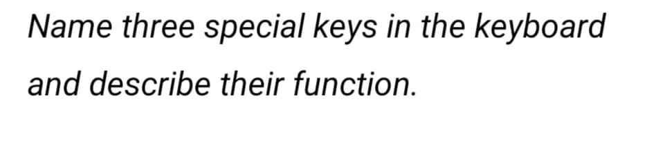 Name three special keys in the keyboard
and describe their function.