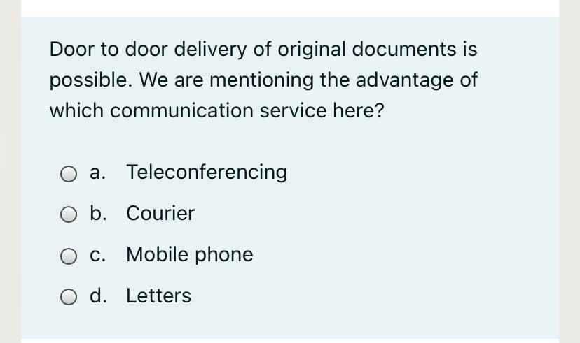 Door to door delivery of original documents is
possible. We are mentioning the advantage of
which communication service here?
a. Teleconferencing
b. Courier
c. Mobile phone
d. Letters
