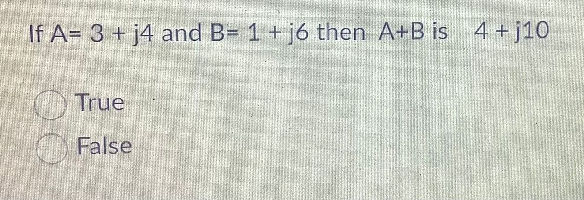 If A= 3 + j4 and B= 1 + j6 then A+B is 4+ j10
True
False
