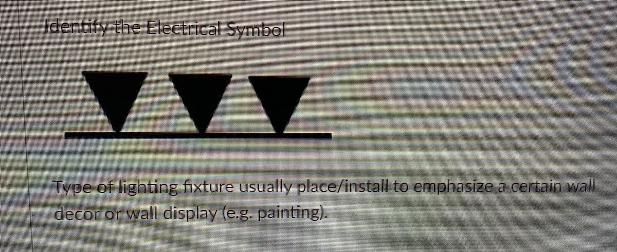 Identify the Electrical Symbol
Type of lighting fixture usually place/install to emphasize a certain wall
decor or wall display (e.g. painting).
