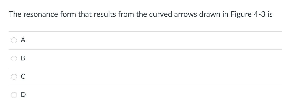 The resonance form that results from the curved arrows drawn in Figure 4-3 is
O
A
B
C