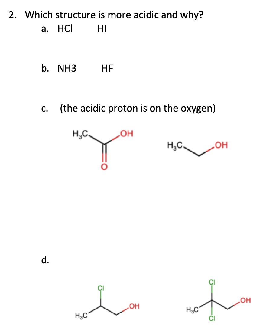 2. Which structure is more acidic and why?
a. HCI
HI
b. NH3
C.
d.
(the acidic proton is on the oxygen)
H₂C.
HF
H₂C
OH
مسلم
H₂C.
OH
nofira
OH
H₂C