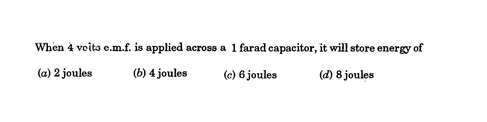 When 4 veits e.m.f. is applied across a 1 farad capacitor, it will store energy of
(a) 2 joules
(b) 4 joules
(c) 6 joules
(d) 8 joules