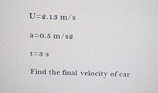 U=2.13 m/s
a=0.5 m/so
Find the final velocity of car
