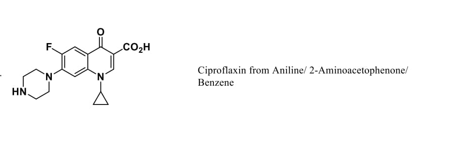 F
Ν
HN.
Ν
CO2H
Ciproflaxin from Aniline/ 2-Aminoacetophenone/
Benzene