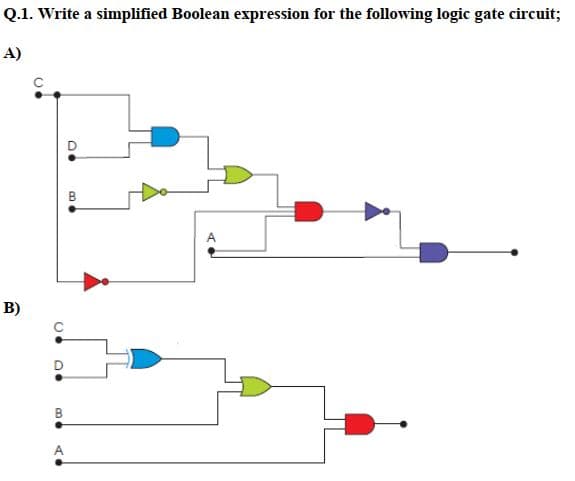 Q.1. Write a simplified Boolean expression for the following logic gate circuit;
A)
B)
CO D.
B
•D
D.
B