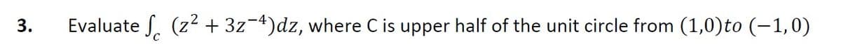 3.
Evaluate (z² + 3z-4)dz, where C is upper half of the unit circle from (1,0)to (−1,0)