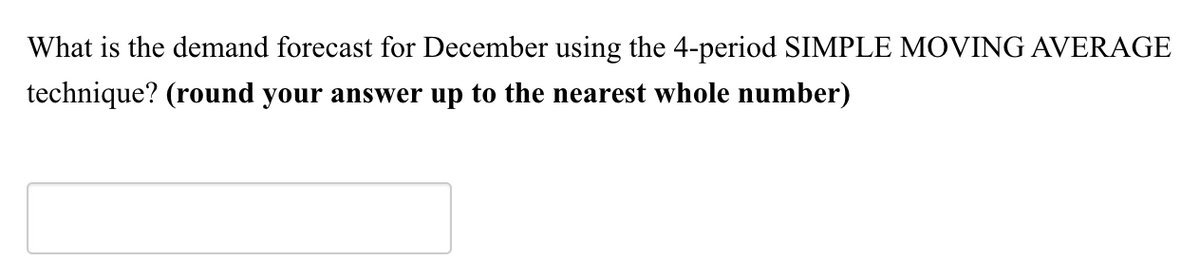 What is the demand forecast for December using the 4-period SIMPLE MOVING AVERAGE
technique? (round your answer up to the nearest whole number)