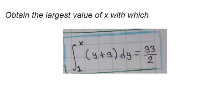 Obtain the largest value of x with which
X
1
(y+3)dy-33
2