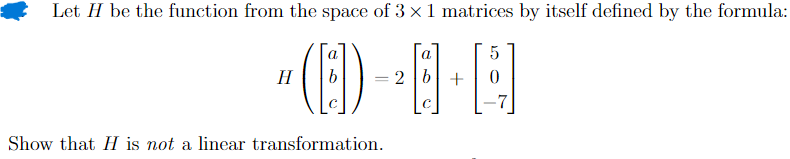 Let H be the function from the space of 3 × 1 matrices by itself defined by the formula:
H
a
Show that H is not a linear transformation.
a
5
2b+