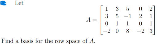 Let
A
1
3
=
0
3518
5
-
1
1
020
2
1
1
-2 0 8
-
-2 3
Find a basis for the row space of A.