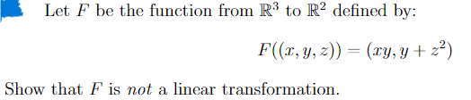 Let F be the function from R³ to R² defined by:
F((x, y, z)) = (xy, y + z²)
Show that F is not a linear transformation.
