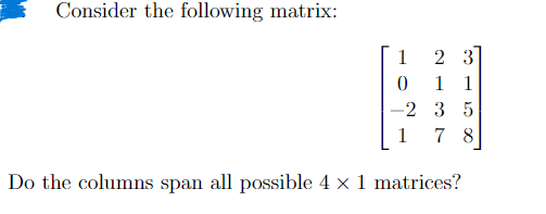 Consider the following matrix:
1
2 3
0 1 1
-2 3 5
1
78
Do the columns span all possible 4 × 1 matrices?
