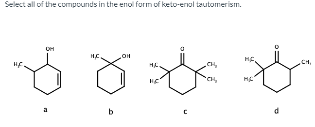 Select all of the compounds in the enol form of keto-enol tautomerism.
он
HC
он
H.C.
H.C.
H.C
CH,
CH,
HC
CH,
HC
a
b
d

