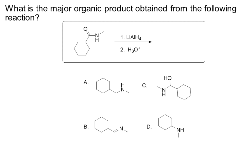 What is the major organic product obtained from the following
reaction?
A.
B.
-N
H
1. LIAIH4
2. H3O+
an
N
C.
D.
HO
ZI
ΝΗ
T