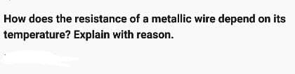 How does the resistance of a metallic wire depend on its
temperature? Explain with reason.